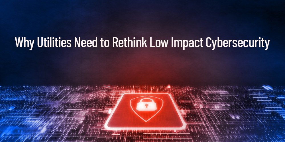NERC CIP Low Impact Doesn’t Mean Low Risk: A Strategic Perspective on Low Impact Cybersecurity