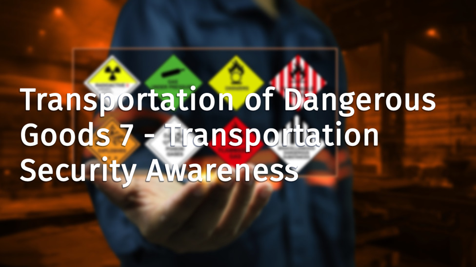 Transportation of Dangerous Goods 7 - Transportation Security Awareness