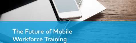 The Future of Mobile Workforce Training The Future of Mobile Workforce Training